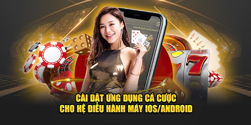 Cài đặt ứng dụng cá cược cho hệ điều hành máy IOS/Android