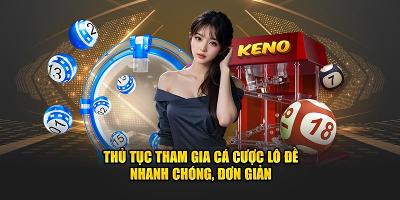 Thủ tục tham gia cá cược lô đề nhanh chóng, đơn giản 